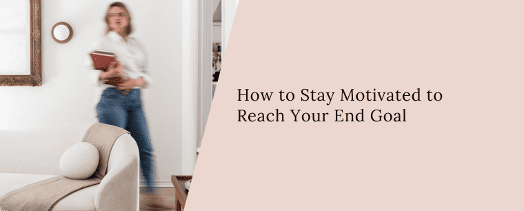 How to Stay Motivated to Reach Your End Goal